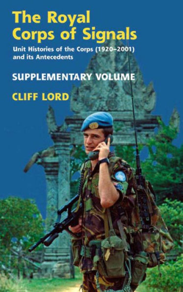 The Royal Corps of Signals: Unit Histories of the Corps (1920 - 2001) and its Antecedents: Supplementary Volume