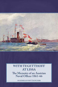 Title: With Tegetthoff at Lissa: The Memoirs of an Austrian Naval Officer 1861-66, Author: Maximilian Rottauscher