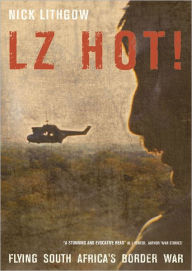 Free ebook downloads google books Lz Hot!: Flying South Africa's Border War by Nick Lithgow 9781908916594 RTF