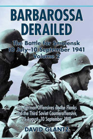 Title: Barbarossa Derailed: The Battle for Smolensk 10 July-10 September 1941: The German Offensives on the Flanks and the Third Soviet Counteroffensive, 25 August-10 September 1941, Author: David Glantz