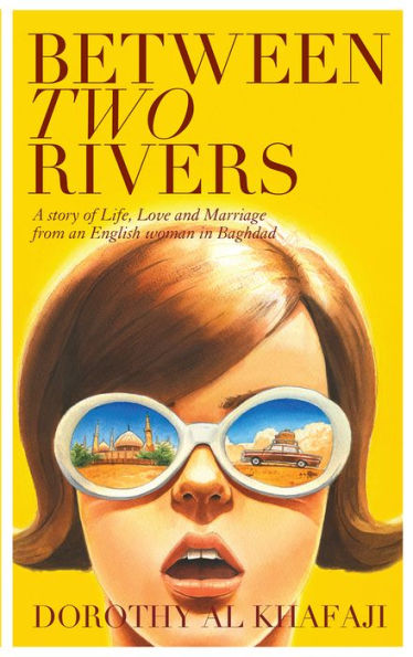 Between Two Rivers: A Story of Life, Love and Marriage from an English Woman Baghdad