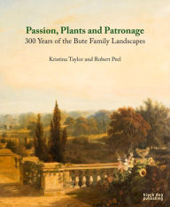 Title: Plants Passion and Patronage: Three Hundred Years of the Bute Family Landscapes, Author: Taylor Kristina