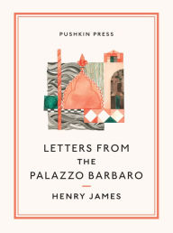 Title: Letters From the Palazzo Barbaro, Author: Henry James