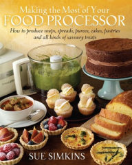 Title: Making the Most of Your Food Processor: How to Produce Soups, Spreads, Purees, Cakes, Pastries and all kinds of Savoury Treats, Author: Sue Simkins