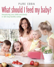 Title: What Should I Feed My Baby: Introducing Your Child To Life-long Healthy Eating, Author: Pure Ebba