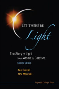 Title: LET THERE BE LIGHT (2ND ED): The Story of Light from Atoms to Galaxies, Author: Alex Montwill