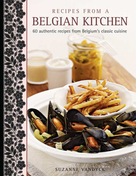 Recipes From A Belgian Kitchen: 60 Authentic Recipes From Belgium's Classic Cuisine