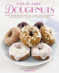 Title: Easy-To-Make Doughnuts: 50 Delectable Recipes For Plain, Glazed, Sugar-dusted And Filled Delights, in 200 Step-by-step Photographs, Author: Mowie Kay