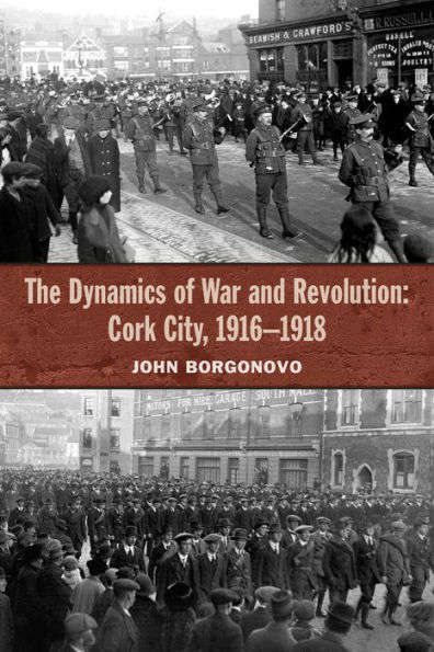 The Dynamics of War and Revolution: Cork City, 1916-1918