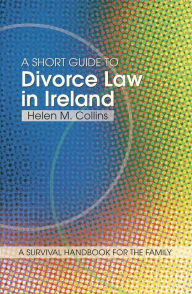 Title: A Short Guide to Divorce Law in Ireland: A survival handbook for the family, Author: Helen Collins