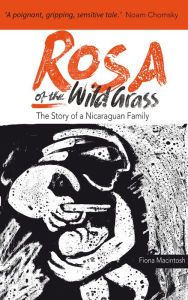Title: Rosa of the Wild Grass: The story of a Nicaraguan family, Author: Fiona M. Macintosh