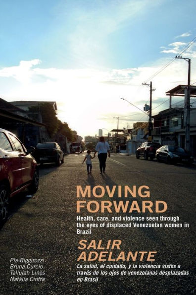 Moving Forward / Salir Adelante: Health, Care and Violence Seen Through the Eyes of Displaced Venezuelan Women Brazil La Salud, El Cuidado Y Violencia Vistos a Travï¿½s de Los Ojos Venezolanas Desplazadas En Brasil