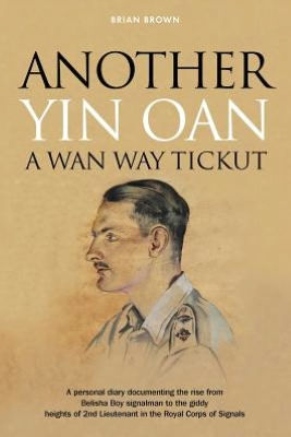 Another Yin Oan a Wan Way Tickut: A personal diary documenting the rise from Belisha Boy signalman to the giddy heights of 2nd Lieutenant