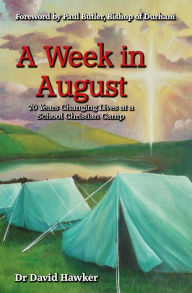 Title: A Week in August: 70 Years Changing Lives at a School Christian Camp, Author: David Hawker