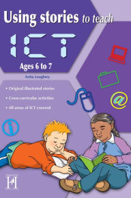 Title: Using Stories to Teach ICT Ages 6 to 7, Author: Anita Loughrey