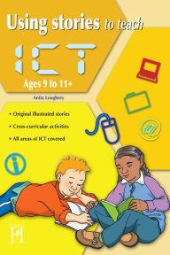 Title: Using Stories to Teach ICT Ages 9 to 11+, Author: Anita Loughrey