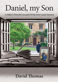 Title: Daniel, My Son: A Father's Powerful Account Of His Son's Cancer Journey, Author: David Thomas