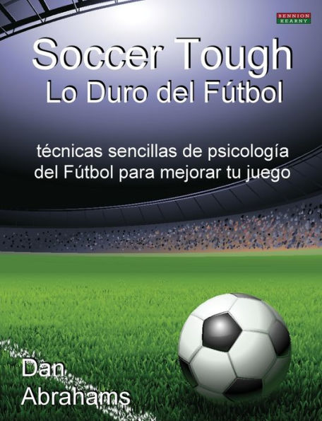 Soccer Tough - Lo Duro del Futbol: Tecnicas Sencillas de Psicologia del Futbol Para Mejorar Tu Juego