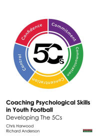 Title: Coaching Psychological Skills in Youth Football: Developing The 5Cs, Author: Chris Harwood