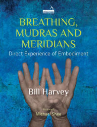Title: Breathing, Mudras and Meridians: Direct Experience of Embodiment, Author: Bill Harvey