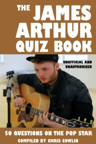 Title: The James Arthur Quiz Book: 50 Questions on the Pop Star, Author: Chris Cowlin