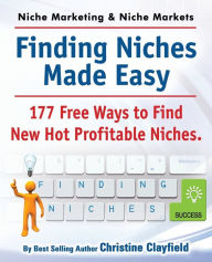Title: Niche Marketing Ideas & Niche Markets. Finding Niches Made Easy. 177 Free Ways to Find Hot New Profitable Niches, Author: Christine Clayfield