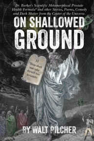 Title: On Shallowed Ground: including Dr Barker's Scientific Metamorphical Prostate Health Formula(R) and Other Stories, Poems, Comedy and Dark Matter from the Center of the Universe, Author: Heather Murphy
