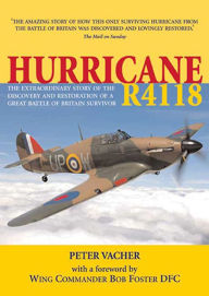 Title: Hurricane R4118: The Extraordinary Story of the Discovery and Restoration of a Great Battle of Britain Survivor, Author: Peter Vacher