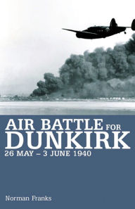 Title: Air Battle for Dunkirk, 26 May-3 June 1940, Author: Norman Franks