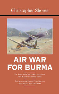 Title: Air War for Burma: The Concluding Volume of The Bloody Shambles Series. The Allied Air Forces Fight Back in South-East Asia 1942-1945, Author: Christopher Shores