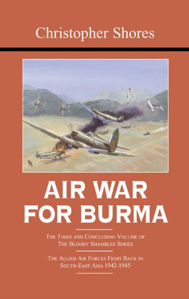 Air War for Burma: The Concluding Volume of The Bloody Shambles Series. The Allied Air Forces Fight Back in South-East Asia 1942-1945