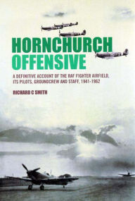 Title: Hornchurch Offensive: A Definitive Account of the RAF Fighter Airfield, Its Pilots, Groundcrew and Staff, 1941-1962, Author: Richard C. Smith