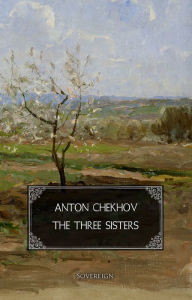 Title: The Three Sisters: A drama in four acts, Author: Anton Chekhov