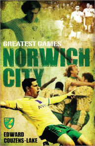 Title: Norwich City's Greatest Games: The Canaries' Fifty Finest Matches, Author: Edward Couzens-Lake