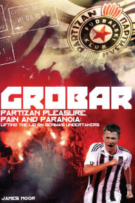 Title: Grobar: Partizan Pleasure, Pain and Paranoia: Lifting the Lid on Serbia's Undertakers, Author: James Moor