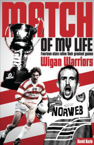 Title: Match of My Life - Wigan Warriors: Fourteen Stars Relive Their Favourite Games, Author: David Kuzio