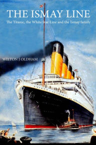 Title: The Ismay Line: The Titanic, the White Star Line and the Ismay family, Author: Wilton J. Oldham