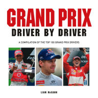 Title: Grand Prix Driver by Driver: A Compilation of the Top 100 Grand Prix Drivers, Author: Liam McCann