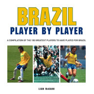 Title: Football: Brazil Player by Player: A compilation of the 100 greatest players to have played for Brazil, Author: Liam McCann