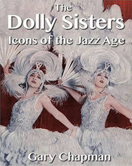 Title: The Dolly Sisters: Icons of the Jazz Age, Author: Gary Chapman