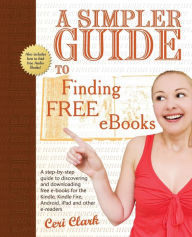 Title: A Simpler Guide to Finding Free eBooks: A step-by-step guide to discovering and downloading free e-books for the Kindle, Kindle Fire, Android, iPad and other e-readers, Author: Ceri Clark