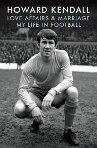 Title: Love Affairs and Marriage: My Life in Football, Author: Howard Kendall