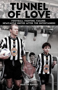 Title: Tunnel of Love: Football, Fighting and Failure; Newcastle United after The Entertainers, Author: Martin Hardy