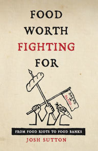 Title: Food Worth Fighting For: From Food Riots to Food Banks, Author: Josh Sutton