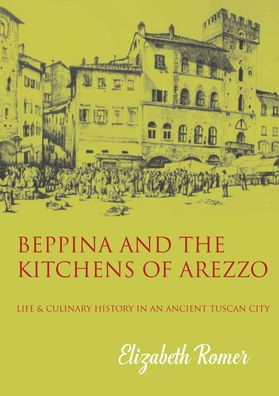 Beppina and the Kitchens of Arezzo: Life and Culinary Art in an Ancient Tuscan City