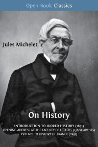 Title: On History: Introduction to World History (1831); Opening Address at the Faculty of Letters, 9 January 1834; Preface to History of France (1869), Author: Jules Michelet