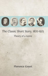 Title: The Classic Short Story, 1870-1925: Theory of a Genre, Author: Florence Goyet