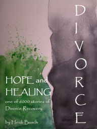 Title: Divorce, Hope and Healing: One of 6000 stories of Divorce Recovery, Author: Heidi Busch