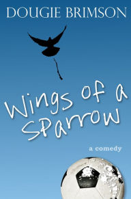 Title: Wings of a Sparrow: A comedy about football, fortune and a fanatical fan, Author: Dougie Brimson