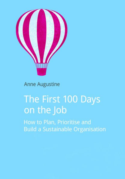 the First 100 Days on Job: How to plan, prioritize and build a sustainable organisation